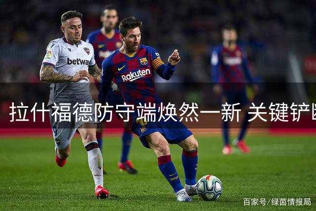 拉什福德防守端焕然一新 关键铲断制服对手核心