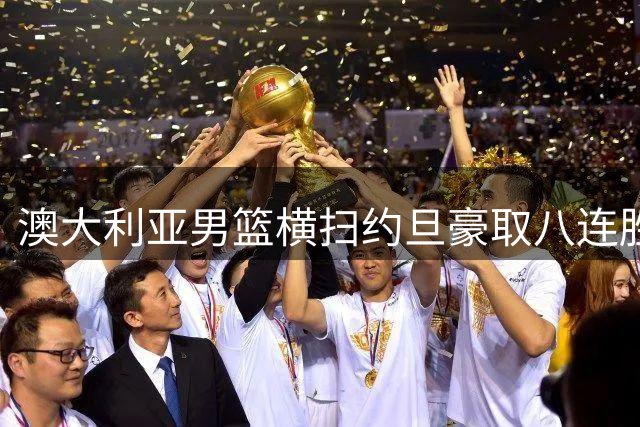澳大利亚男篮横扫约旦豪取八连胜 世预赛全胜纪录延续